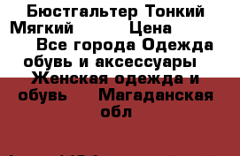  Бюстгальтер Тонкий Мягкий Racer › Цена ­ 151-166 - Все города Одежда, обувь и аксессуары » Женская одежда и обувь   . Магаданская обл.